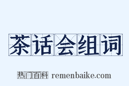 茶话会组词是什么意思的图片